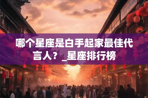 哪个星座是白手起家最佳代言人？_星座排行榜