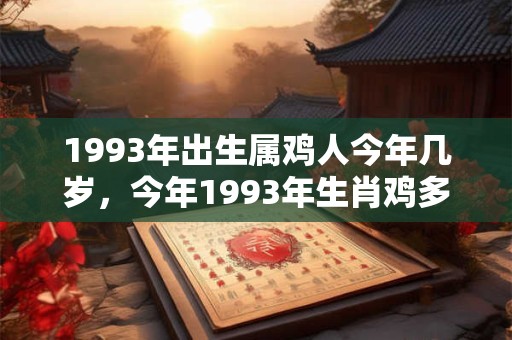 1993年出生属鸡人今年几岁，今年1993年生肖鸡多大