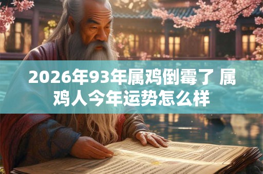 2026年93年属鸡倒霉了 属鸡人今年运势怎么样 2026年93年属鸡倒霉了 属鸡人今年运势怎么样