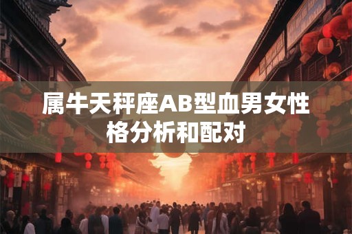 属牛天秤座AB型血男女性格分析和配对