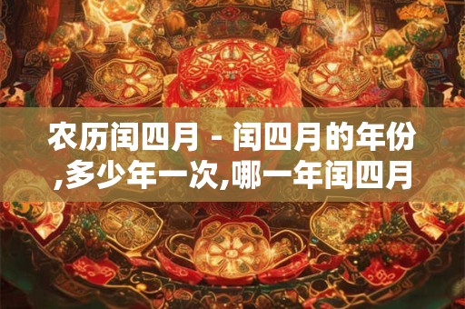 农历闰四月 - 闰四月的年份,多少年一次,哪一年闰四月