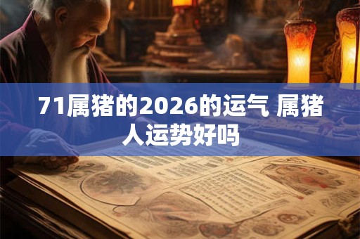 71属猪的2026的运气 属猪人运势好吗
