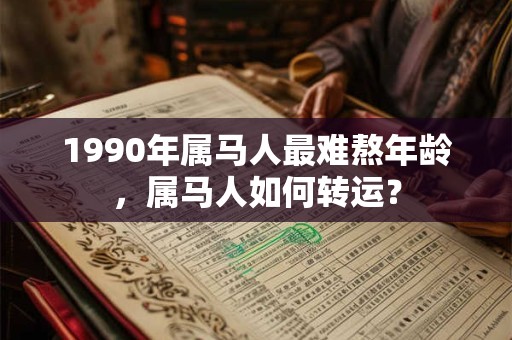 1990年属马人最难熬年龄，属马人如何转运？