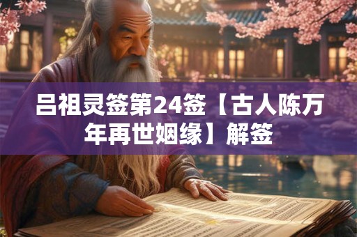 吕祖灵签第24签【古人陈万年再世姻缘】解签