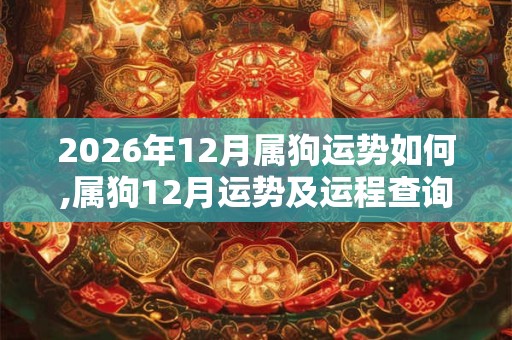 2026年12月属狗运势如何,属狗12月运势及运程查询