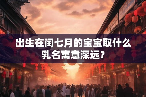 出生在闰七月的宝宝取什么乳名寓意深远？