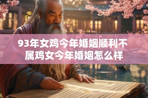 93年女鸡今年婚姻顺利不 属鸡女今年婚姻怎么样
