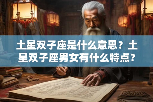 土星双子座是什么意思？土星双子座男女有什么特点？