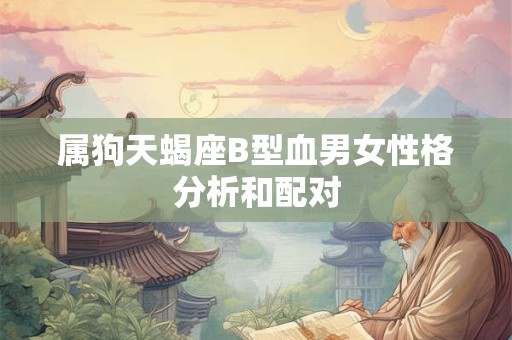 属狗天蝎座B型血男女性格分析和配对