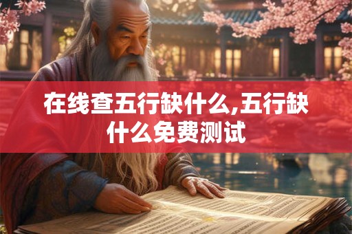 在线查五行缺什么,五行缺什么免费测试 在线查五行缺什么,五行缺什么免费测试