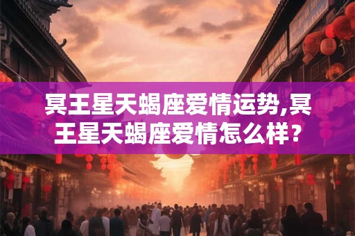 冥王星天蝎座爱情运势,冥王星天蝎座爱情怎么样？