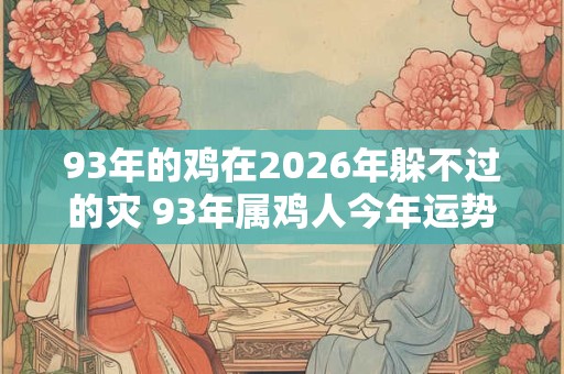 93年的鸡在2026年躲不过的灾 93年属鸡人今年运势好吗
