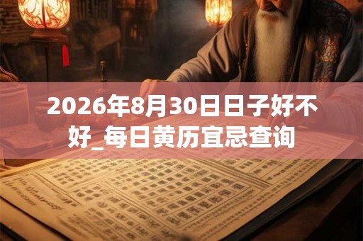 2026年8月30日日子好不好_每日黄历宜忌查询 2026年8月30日日子好不好_每日黄历宜忌查询