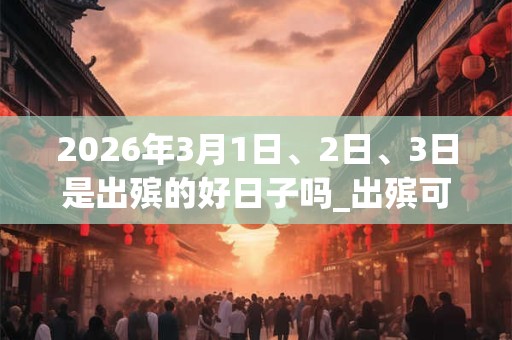 2026年3月1日、2日、3日是出殡的好日子吗_出殡可以吗