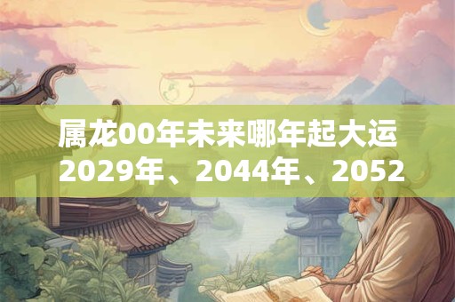 属龙00年未来哪年起大运 2029年、2044年、2052年