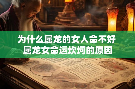 为什么属龙的女人命不好 属龙女命运坎坷的原因 为什么属龙的女人命不好 属龙女命运坎坷的原因