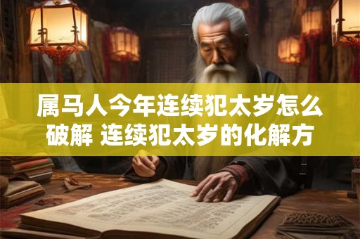 属马人今年连续犯太岁怎么破解 连续犯太岁的化解方法