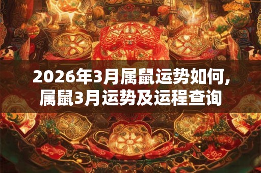 2026年3月属鼠运势如何,属鼠3月运势及运程查询 2026年3月属鼠运势如何,属鼠3月运势及运程查询