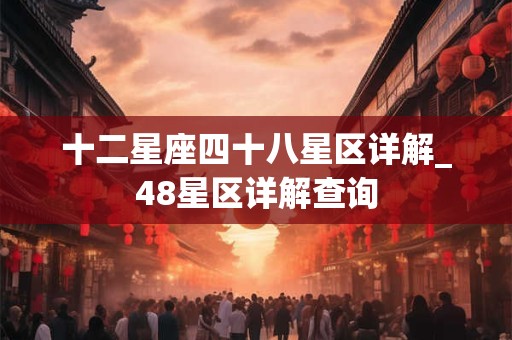 十二星座四十八星区详解_48星区详解查询