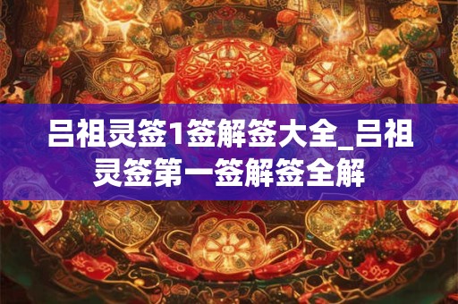 吕祖灵签1签解签大全_吕祖灵签第一签解签全解