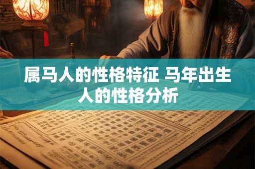 属马人的性格特征 马年出生人的性格分析