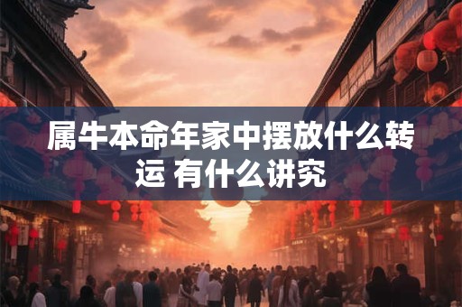 属牛本命年家中摆放什么转运 有什么讲究