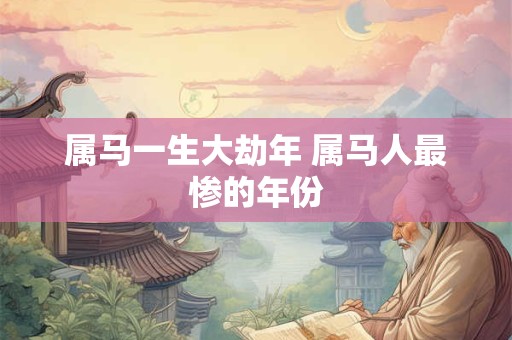 属马一生大劫年 属马人最惨的年份