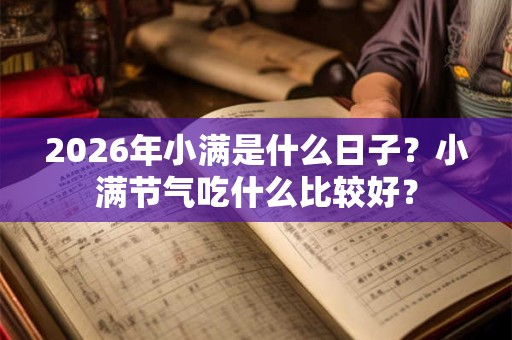 2026年小满是什么日子?小满节气吃什么比较好? 2026年小满是什么日子?小满节气吃什么比较好?