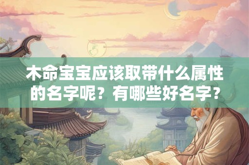 木命宝宝应该取带什么属性的名字呢？有哪些好名字？