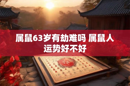 属鼠63岁有劫难吗 属鼠人运势好不好