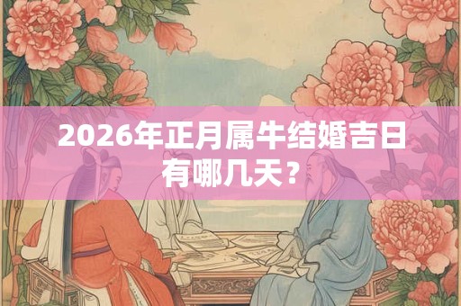 2026年正月属牛结婚吉日有哪几天? 2026年正月属牛结婚吉日有哪几天?