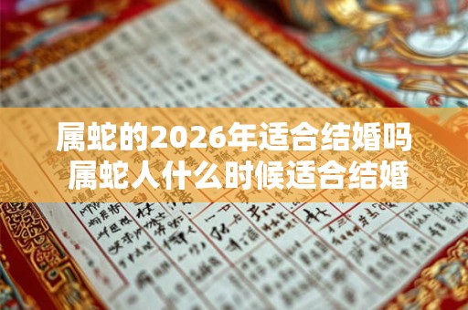 属蛇的2026年适合结婚吗 属蛇人什么时候适合结婚