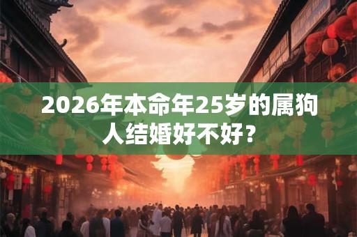 2026年本命年25岁的属狗人结婚好不好？