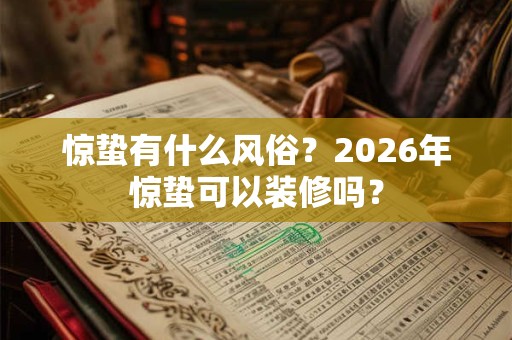 惊蛰有什么风俗？2026年惊蛰可以装修吗？