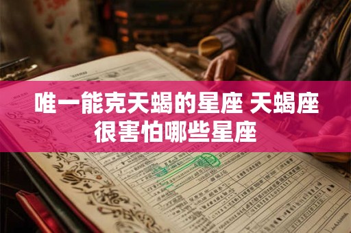 唯一能克天蝎的星座 天蝎座很害怕哪些星座