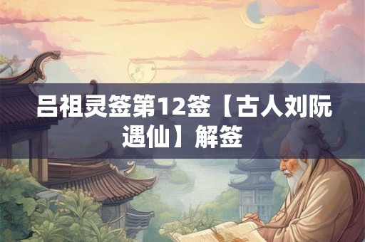 吕祖灵签第12签【古人刘阮遇仙】解签