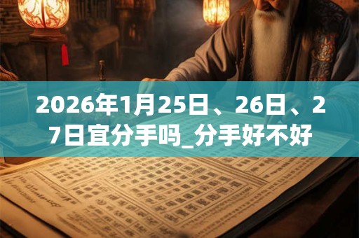2026年1月25日、26日、27日宜分手吗_分手好不好