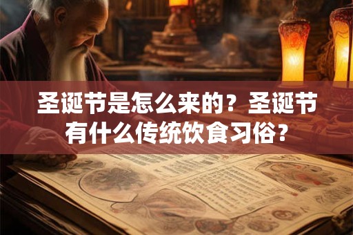 圣诞节是怎么来的?圣诞节有什么传统饮食习俗? 圣诞节是怎么来的?圣诞节有什么传统饮食习俗?