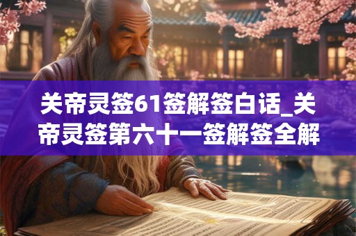 关帝灵签61签解签白话_关帝灵签第六十一签解签全解