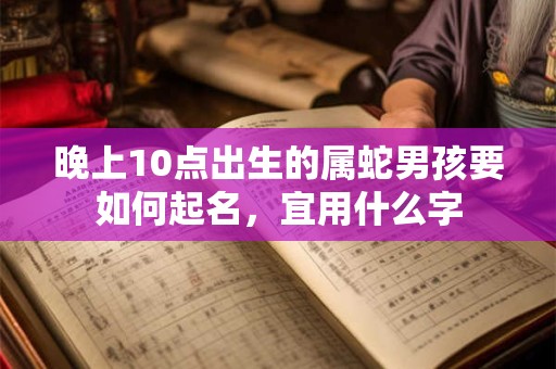晚上10点出生的属蛇男孩要如何起名，宜用什么字