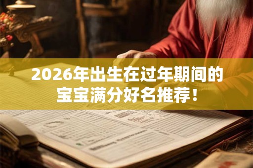 2026年出生在过年期间的宝宝满分好名推荐！