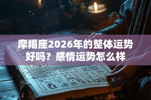 摩羯座2026年的整体运势好吗？感情运势怎么样