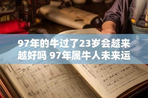 97年的牛过了23岁会越来越好吗 97年属牛人未来运势