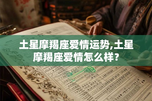 土星摩羯座爱情运势,土星摩羯座爱情怎么样？