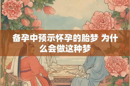 备孕中预示怀孕的胎梦 为什么会做这种梦