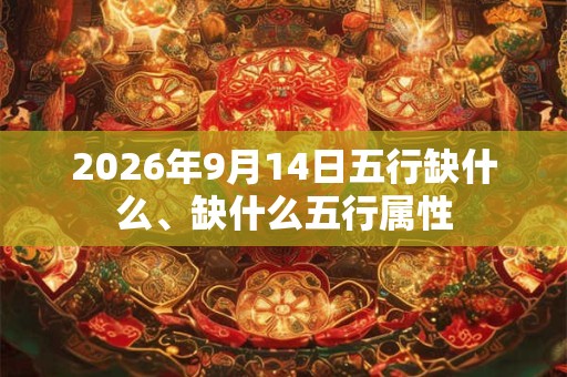2026年9月14日五行缺什么、缺什么五行属性