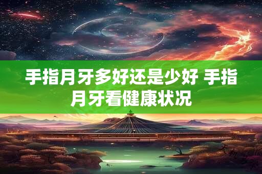 手指月牙多好还是少好 手指月牙看健康状况