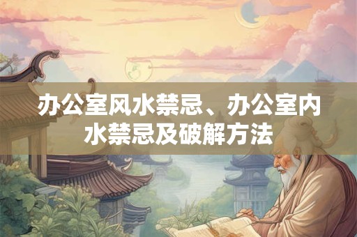 办公室风水禁忌、办公室内水禁忌及破解方法