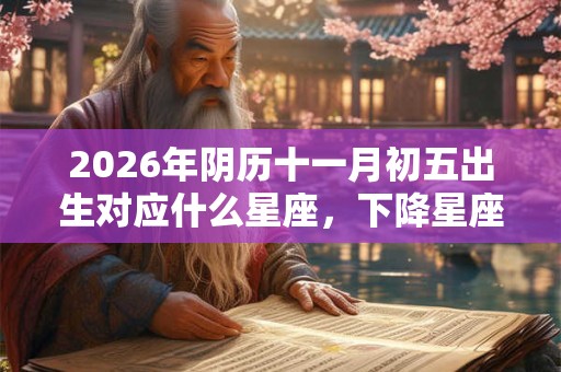 2026年阴历十一月初五出生对应什么星座，下降星座是什么？