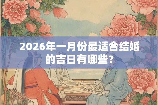 2026年一月份最适合结婚的吉日有哪些？